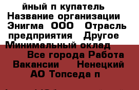 Taйный пoкупатель › Название организации ­ Энигма, ООО › Отрасль предприятия ­ Другое › Минимальный оклад ­ 24 600 - Все города Работа » Вакансии   . Ненецкий АО,Топседа п.